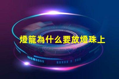 燈籠為什么要放燈珠上 春節(jié)為什么要放燈籠